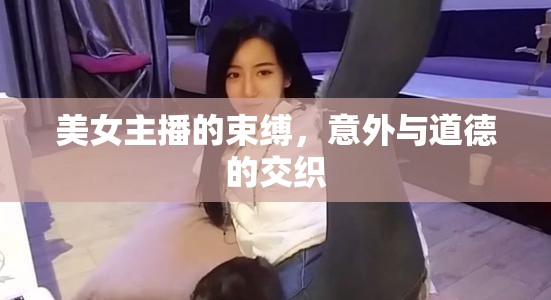美女主播的束縛，意外與道德的交織