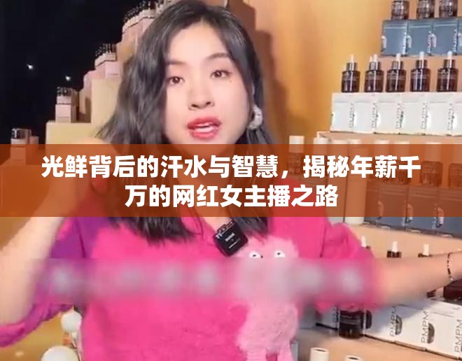 光鮮背后的汗水與智慧，揭秘年薪千萬的網(wǎng)紅女主播之路