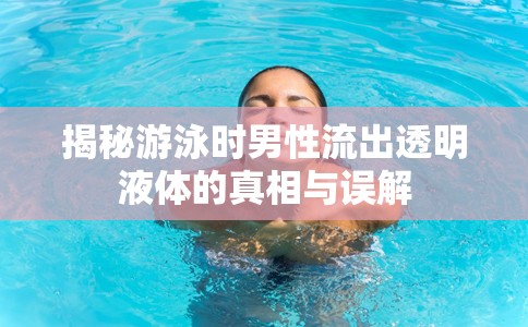 揭秘游泳時(shí)男性流出透明液體的真相與誤解