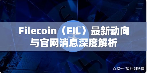 Filecoin（FIL）最新動(dòng)向與官網(wǎng)消息深度解析