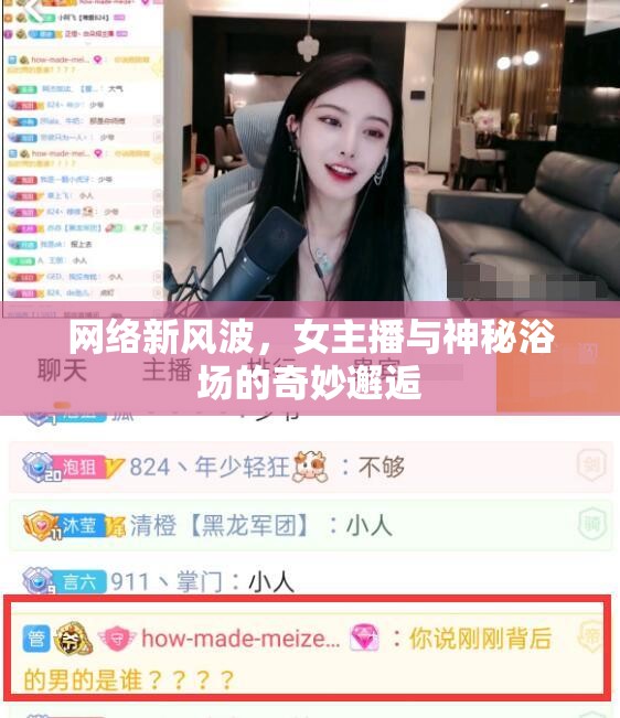 網(wǎng)絡(luò)新風(fēng)波，女主播與神秘浴場(chǎng)的奇妙邂逅