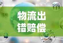 物流出錯(cuò)賠償，消費(fèi)者權(quán)益的堅(jiān)實(shí)保障