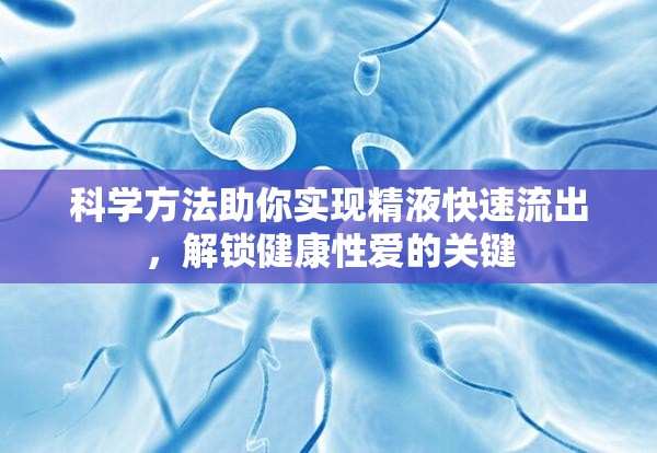 科學(xué)方法助你實(shí)現(xiàn)精液快速流出，解鎖健康性愛的關(guān)鍵