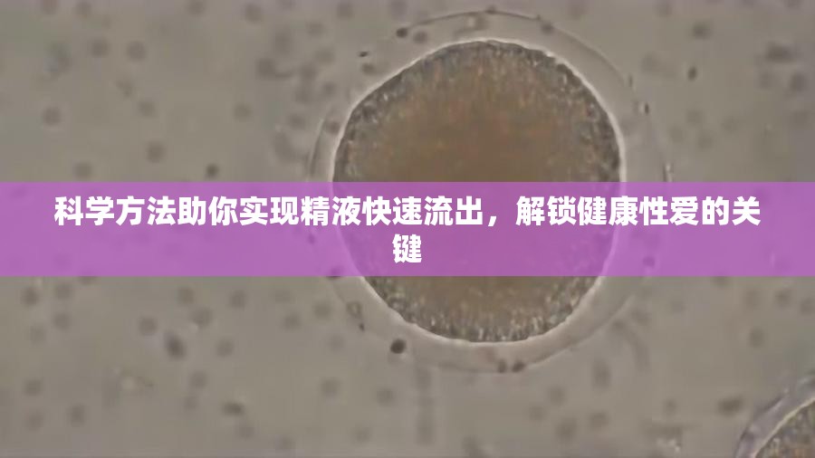 科學(xué)方法助你實(shí)現(xiàn)精液快速流出，解鎖健康性愛的關(guān)鍵