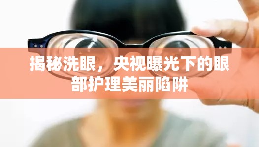 揭秘洗眼，央視曝光下的眼部護理美麗陷阱