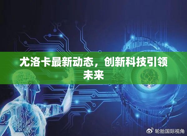 尤洛卡最新動態(tài)，創(chuàng)新科技引領(lǐng)未來
