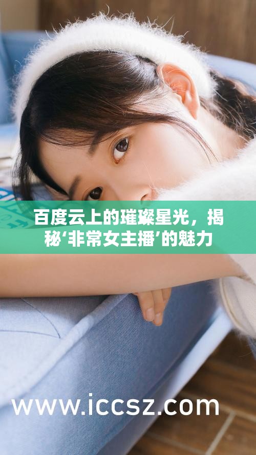 百度云上的璀璨星光，揭秘‘非常女主播’的魅力