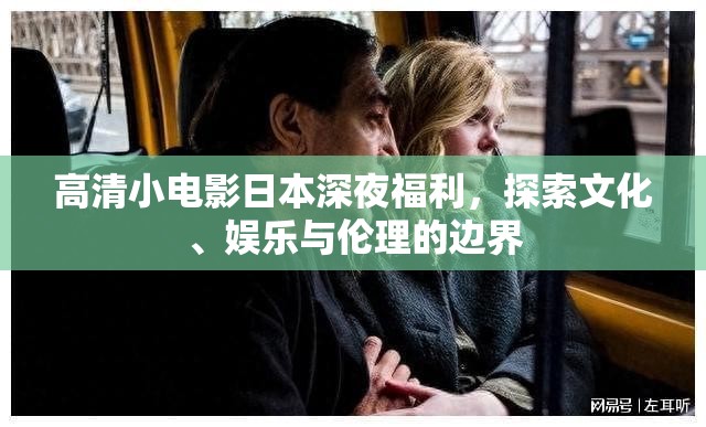 高清小電影日本深夜福利，探索文化、娛樂與倫理的邊界