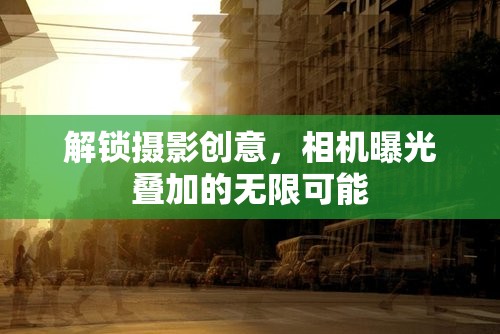 解鎖攝影創(chuàng)意，相機(jī)曝光疊加的無限可能