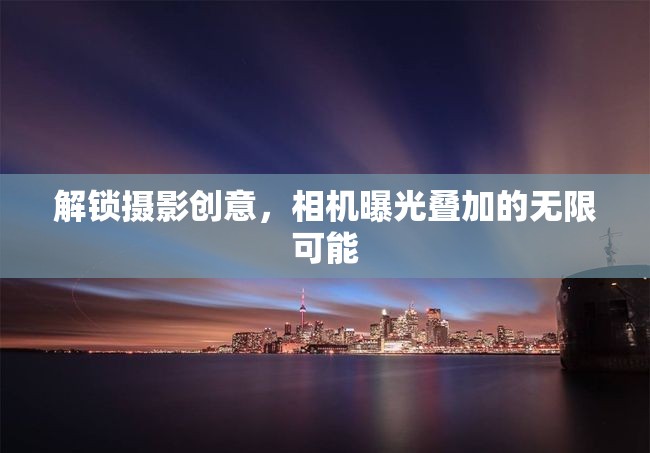 解鎖攝影創(chuàng)意，相機(jī)曝光疊加的無限可能