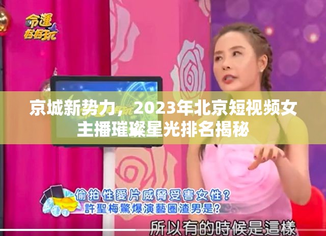 京城新勢(shì)力，2023年北京短視頻女主播璀璨星光排名揭秘