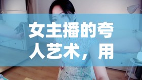 女主播的夸人藝術(shù)，用甜言蜜語讓人心花怒放