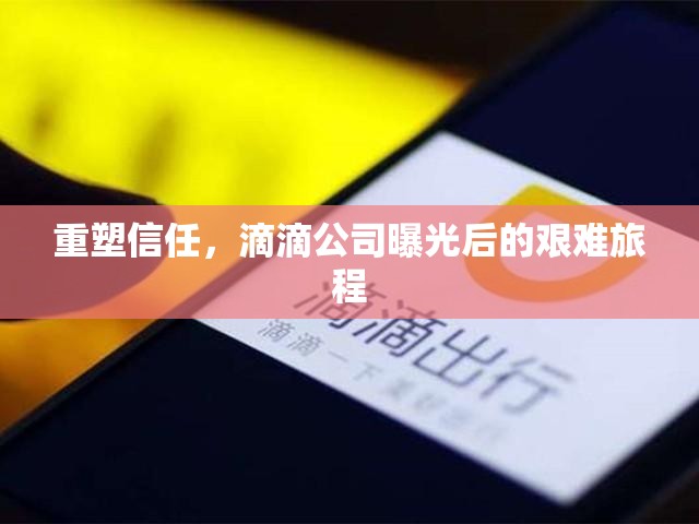 重塑信任，滴滴公司曝光后的艱難旅程