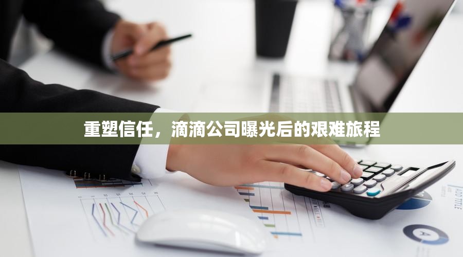 重塑信任，滴滴公司曝光后的艱難旅程