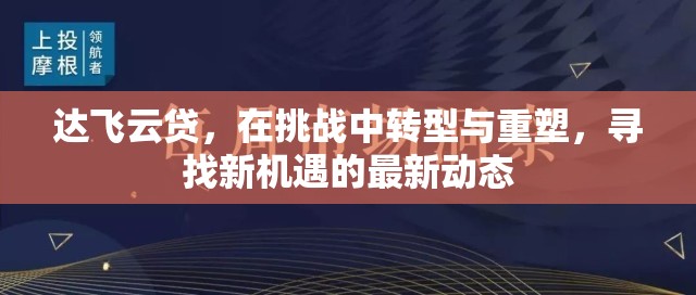 達(dá)飛云貸，在挑戰(zhàn)中轉(zhuǎn)型與重塑，尋找新機(jī)遇的最新動(dòng)態(tài)