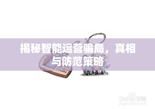揭秘智能運(yùn)營(yíng)騙局，真相與防范策略
