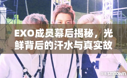 EXO成員幕后揭秘，光鮮背后的汗水與真實(shí)故事