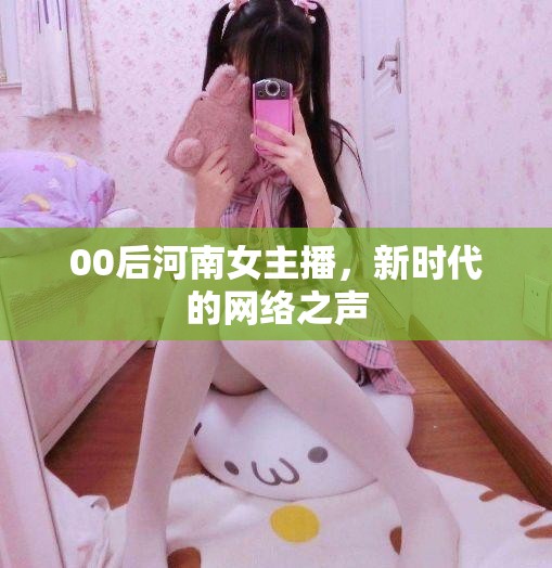 00后河南女主播，新時(shí)代的網(wǎng)絡(luò)之聲