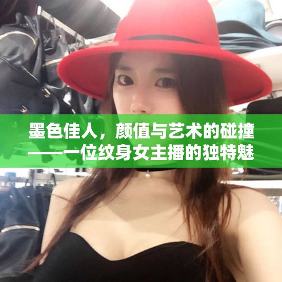 墨色佳人，顏值與藝術的碰撞——一位紋身女主播的獨特魅力揭秘