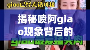 揭秘噴阿giao現(xiàn)象背后的神秘女主播，探尋她的網(wǎng)絡(luò)足跡與真實(shí)身份