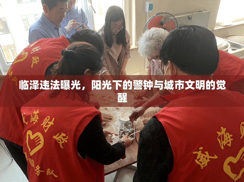 臨澤違法曝光，陽(yáng)光下的警鐘與城市文明的覺(jué)醒