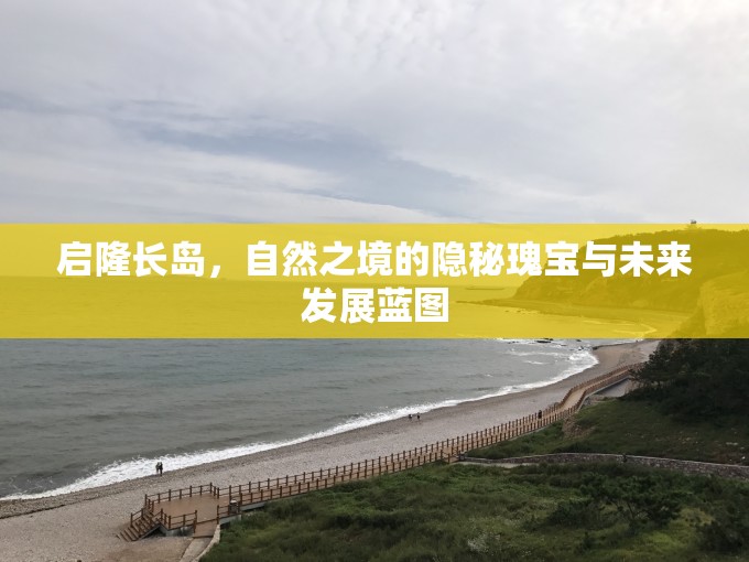 啟隆長島，自然之境的隱秘瑰寶與未來發(fā)展藍(lán)圖