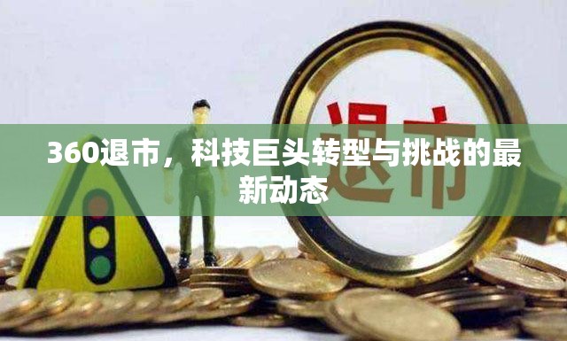 360退市，科技巨頭轉型與挑戰(zhàn)的最新動態(tài)