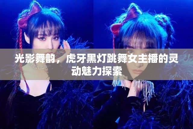 光影舞韻，虎牙黑燈跳舞女主播的靈動魅力探索