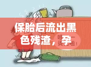 保胎后流出黑色殘?jiān)?，孕期安全的隱憂與應(yīng)對策略