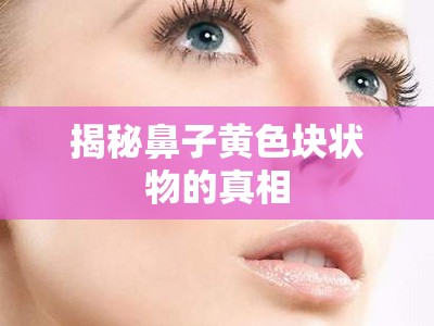 揭秘鼻子黃色塊狀物的真相