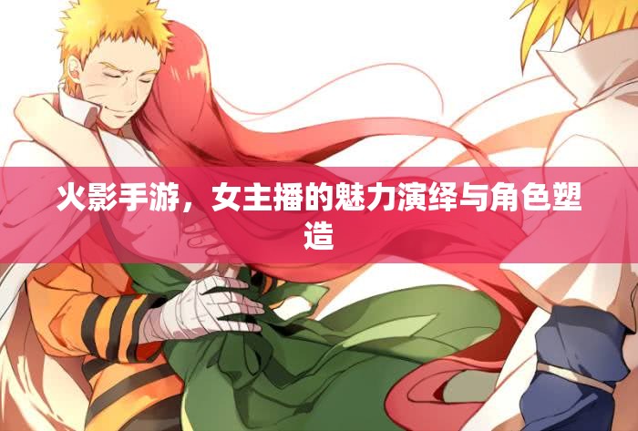 火影手游，女主播的魅力演繹與角色塑造
