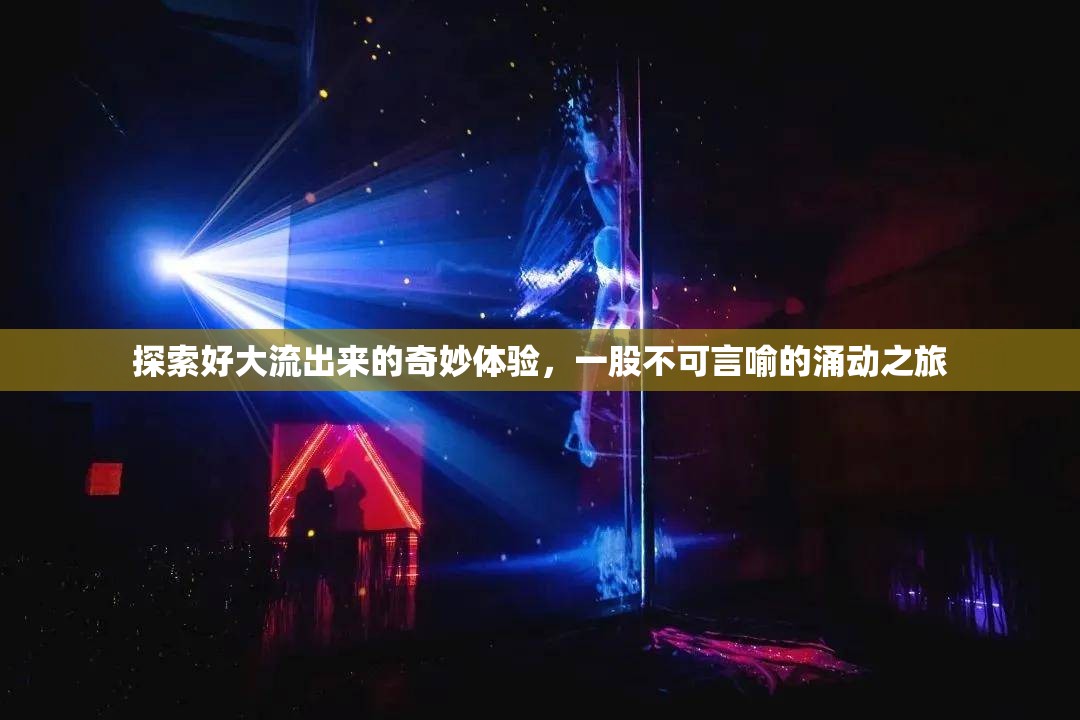 探索好大流出來的奇妙體驗，一股不可言喻的涌動之旅