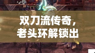 雙刀流傳奇，老頭環(huán)解鎖出血新境界