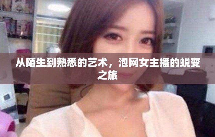 從陌生到熟悉的藝術(shù)，泡網(wǎng)女主播的蛻變之旅