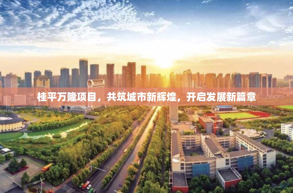 桂平萬隆項目，共筑城市新輝煌，開啟發(fā)展新篇章