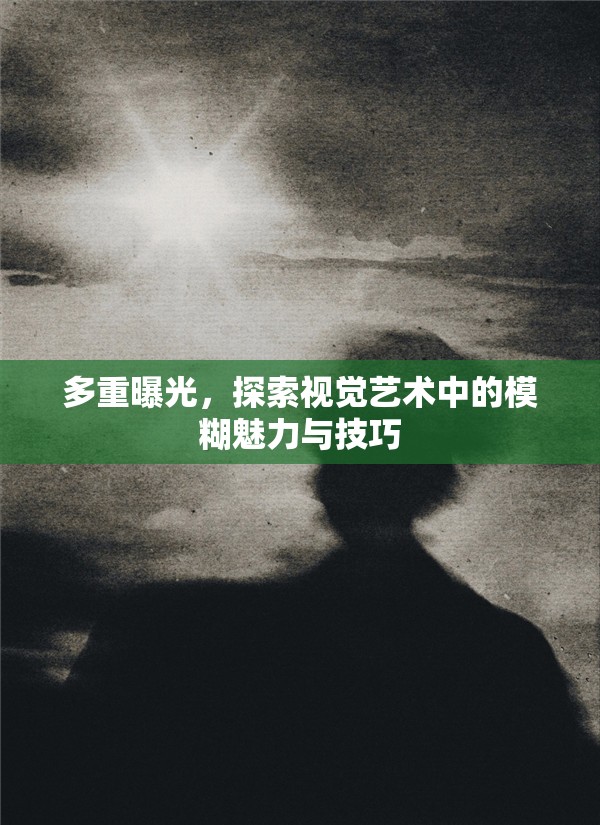 多重曝光，探索視覺藝術(shù)中的模糊魅力與技巧