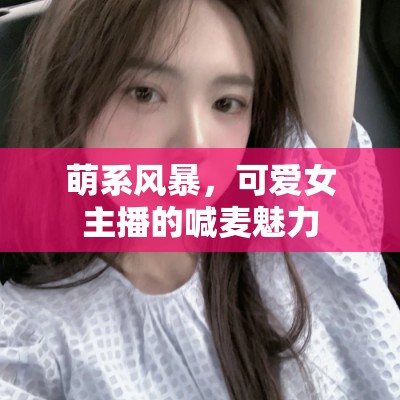 萌系風(fēng)暴，可愛女主播的喊麥魅力