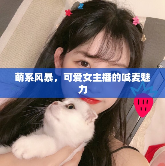 萌系風(fēng)暴，可愛女主播的喊麥魅力