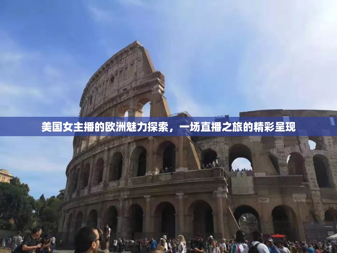 美國女主播的歐洲魅力探索，一場直播之旅的精彩呈現(xiàn)
