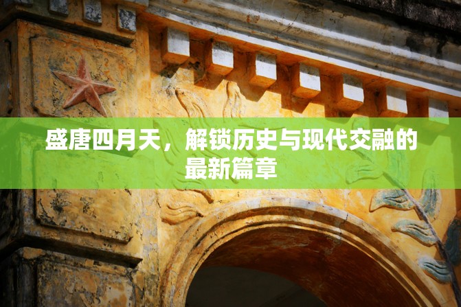 盛唐四月天，解鎖歷史與現(xiàn)代交融的最新篇章