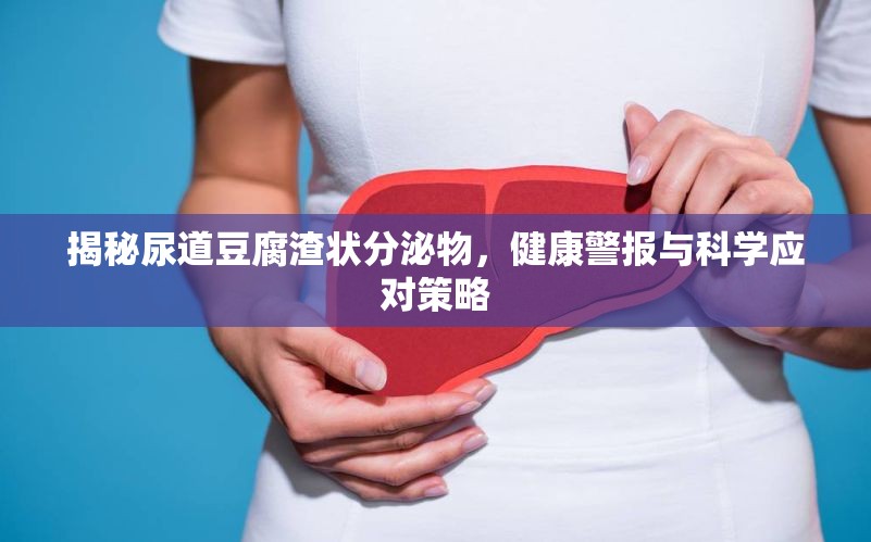 揭秘尿道豆腐渣狀分泌物，健康警報(bào)與科學(xué)應(yīng)對(duì)策略