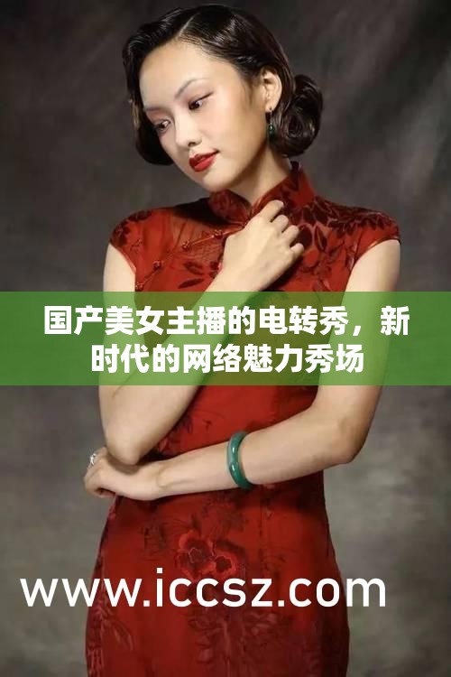國產(chǎn)美女主播的電轉(zhuǎn)秀，新時代的網(wǎng)絡(luò)魅力秀場
