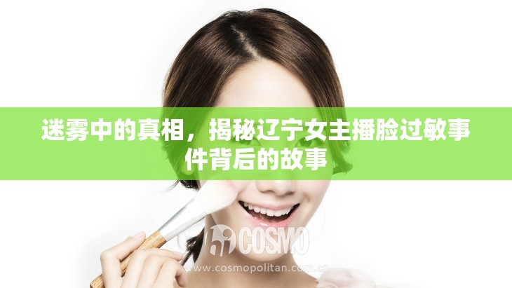 迷霧中的真相，揭秘遼寧女主播臉過敏事件背后的故事