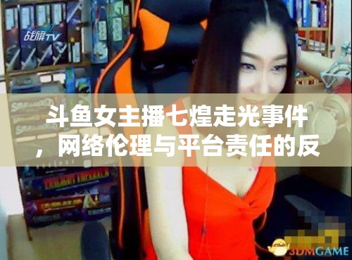 斗魚女主播七煌走光事件，網(wǎng)絡(luò)倫理與平臺責(zé)任的反思