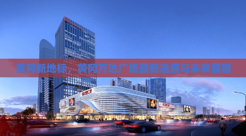 黃岡新地標(biāo)，黃岡萬達(dá)廣場(chǎng)最新進(jìn)展與未來展望