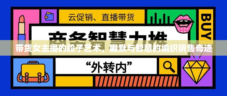 帶貨女主播的段子藝術(shù)，幽默與智慧的編織銷售奇跡