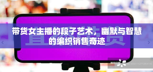 帶貨女主播的段子藝術(shù)，幽默與智慧的編織銷售奇跡