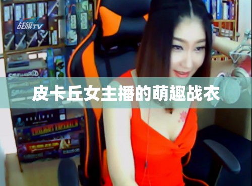 皮卡丘女主播的萌趣戰(zhàn)衣