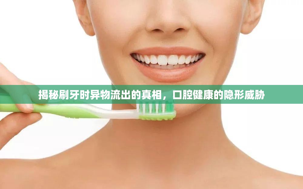 揭秘刷牙時(shí)異物流出的真相，口腔健康的隱形威脅