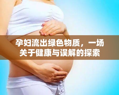 孕婦流出綠色物質(zhì)，一場關(guān)于健康與誤解的探索